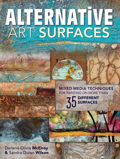 Alternative Art Surfaces: Mixed-media Techniques For Painting On More Than 35 Different Surfaces