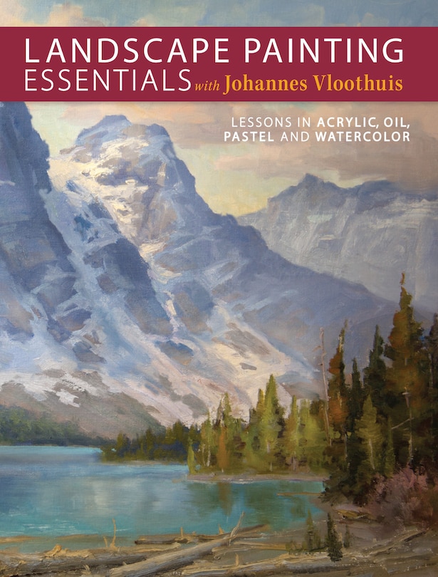 Landscape Painting Essentials With Johannes Vloothuis: Lessons In Acrylic, Oil, Pastel And Watercolor