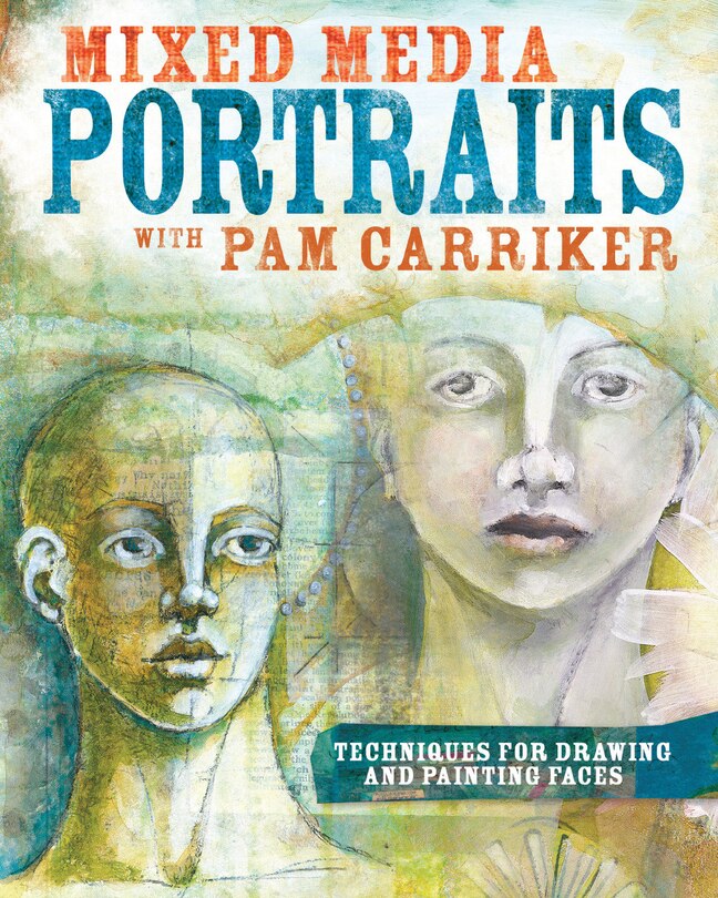 Mixed Media Portraits With Pam Carriker: Techniques For Drawing And Painting Faces