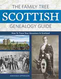 The Family Tree Scottish Genealogy Guide: How to Trace Your Ancestors in Scotland by Amanda Epperson