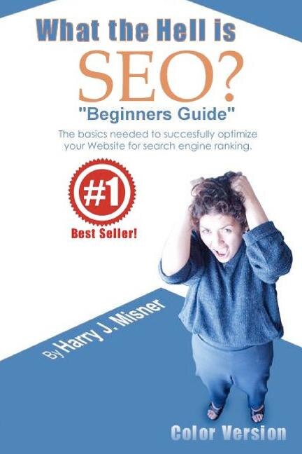 What The Hell Is Seo Beginners Guide Color Version: The Basics Needed To Successfully Optimize Your Website For Search Engine Ranking
