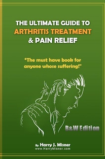 Front cover_The Ultimate Guide To Arthritis Treatment & Pain Relief B&W Edition - Alternative Therapies + More