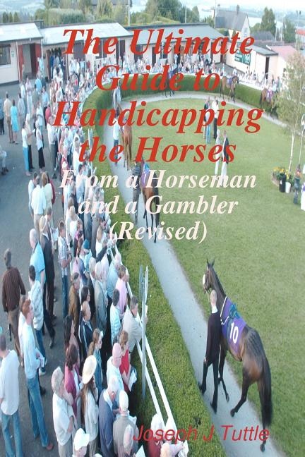 The Ultimate Guide To Handicapping The Horses: From A Horseman And A Gambler (Revised)