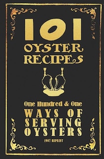 101 Oyster Recipes - 1907 Reprint: One Hundred & One Ways Of Serving Oysters