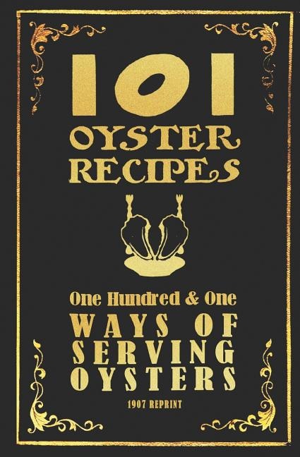 101 Oyster Recipes - 1907 Reprint: One Hundred & One Ways Of Serving Oysters