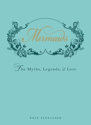 Mermaids: The Myths, Legends, And Lore