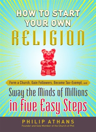 How to Start Your Own Religion: Form a Church, Gain Followers, Become Tax-Exempt, and Sway the Minds of Millions in Five Easy Steps