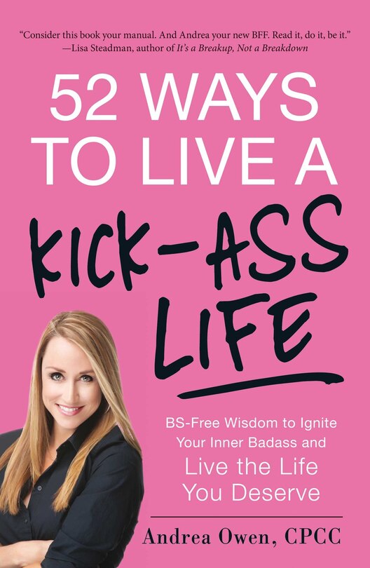 52 Ways To Live A Kick-ass Life: Bs-free Wisdom To Ignite Your Inner Badass And Live The Life You Deserve