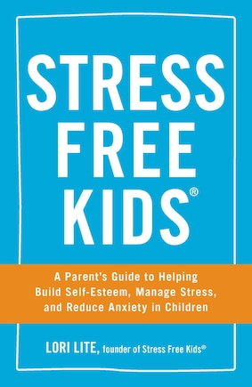 Stress Free Kids: A Parent's Guide To Helping Build Self-esteem, Manage Stress, And Reduce Anxiety In Children