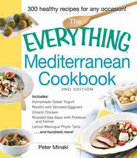 Everything Mediterranean Cookbook: Includes Homemade Greek Yogurt, Risotto with Smoked Eggplant, Chianti Chicken, Roasted Sea Bass with Potatoes and Fennel, Lemon Meringue Phyllo Tarts and hundreds more! by Peter Minaki