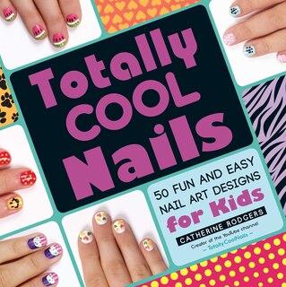 Totally Cool Nails: 50 Fun And Easy Nail Art Designs For Kids