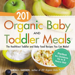 201 Organic Baby And Toddler Meals: The Healthiest Toddler And Baby Food Recipes You Can Make!