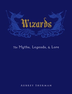 Wizards: The Myths, Legends, And Lore