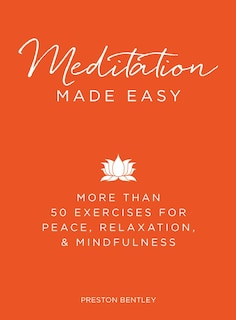 Meditation Made Easy: More Than 50 Exercises For Peace, Relaxation, And Mindfulness