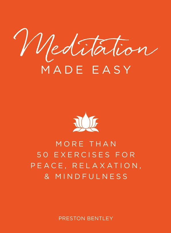 Meditation Made Easy: More Than 50 Exercises For Peace, Relaxation, And Mindfulness