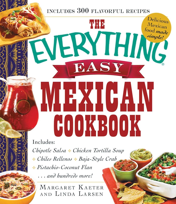 The Everything Easy Mexican Cookbook: Includes Chipotle Salsa, Chicken Tortilla Soup, Chiles Rellenos, Baja-Style Crab, Pistachio-Coconut Flan...and Hundreds More!