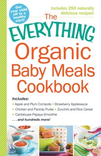 The Everything Organic Baby Meals Cookbook: Includes Apple and Plum Compote, Strawberry Applesauce, Chicken and Parsnip Puree, Zucchini and Rice Cereal, Cantaloupe Papaya Smoothie...and Hundreds More!