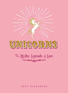 Unicorns: The Myths, Legends, & Lore