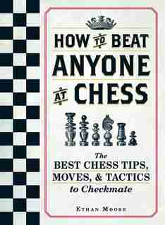 How To Beat Anyone At Chess: The Best Chess Tips, Moves, And Tactics To Checkmate de Ethan Moore