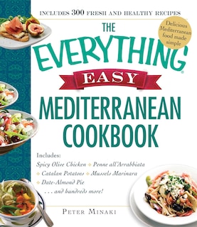 The Everything Easy Mediterranean Cookbook: Includes Spicy Olive Chicken, Penne all'Arrabbiata, Catalan Potatoes, Mussels Marinara, Date-Almond Pie...and Hundreds More!