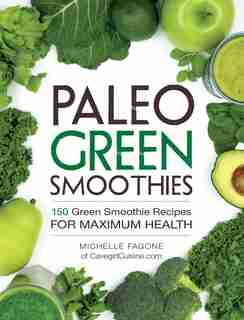 Paleo Green Smoothies: 150 Green Smoothie Recipes For Maximum Health by Michelle Fagone