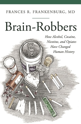 Brain-Robbers: How Alcohol, Cocaine, Nicotine, and Opiates Have Changed Human History