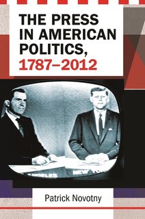 Front cover_The Press in American Politics, 1787-2012