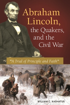 Abraham Lincoln, the Quakers, and the Civil War: A Trial of Principle and Faith