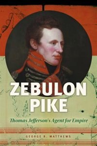 Zebulon Pike: Thomas Jefferson's Agent For Empire