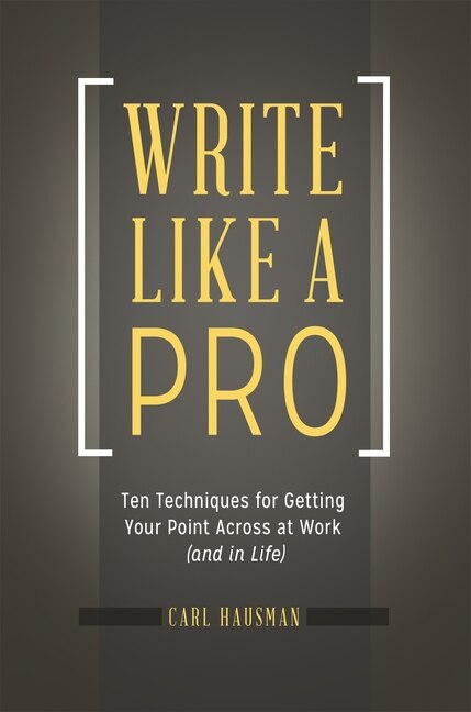 Write Like a Pro: Ten Techniques for Getting Your Point Across at Work (and in Life)