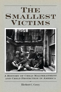 The Smallest Victims: A History of Child Maltreatment and Child Protection in America