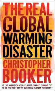 The Real Global Warming Disaster: Is The Obsession With 'climate Change' Turning Out To Be The Most Costly Scientific Blunder In Hist by Christopher Booker