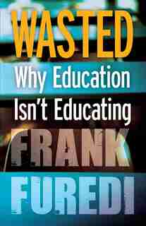 Wasted: Why Education Isn't Educating by Frank Furedi