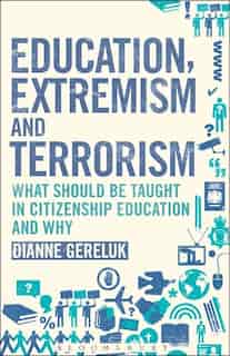 Education, Extremism and Terrorism: What Should be Taught in Citizenship Education and Why by Dianne Gereluk