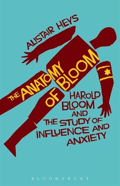 The Anatomy Of Bloom: Harold Bloom and the Study of Influence and Anxiety