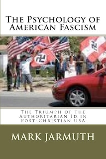 The Psychology Of American Fascism: The Triumph Of The Authoritarian Id In Post-Christian USA