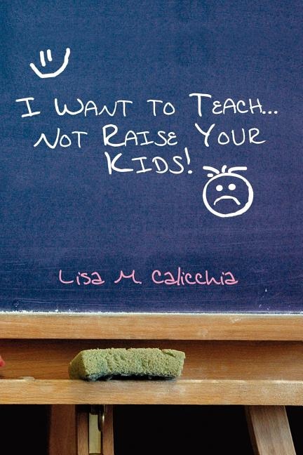 Front cover_I Want to Teach... Not Raise your Kids!