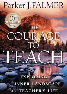 The Courage to Teach, Tenth Anniversary Edition: Exploring the Inner Landscape of a Teacher's Life