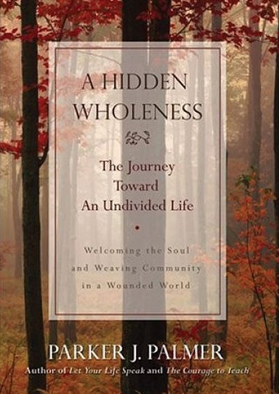 A Hidden Wholeness: The Journey Toward An Undivided Life