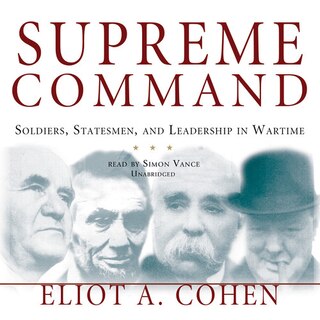 Supreme Command: Soldiers, Statesmen, And Leadership In Wartime