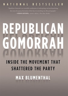 Republican Gomorrah: Inside The Movement That Shattered The Party