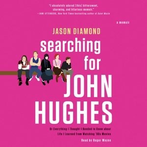 Searching For John Hughes: Or Everything I Thought I Needed To Know About Life I Learned From Watching '80s Movies
