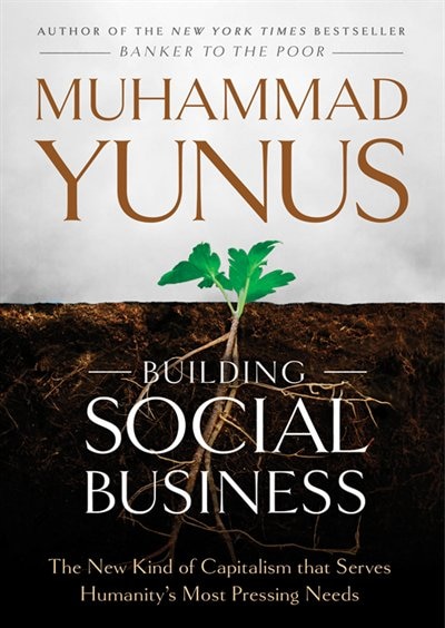 Building Social Business: The New Kind Of Capitalism That Serves Humanity’s Most Pressing Needs