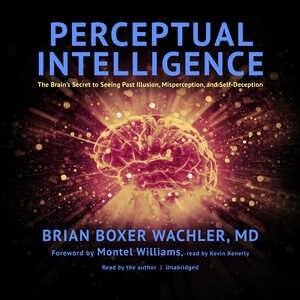 Perceptual Intelligence: The Brain’s Secret to Seeing Past Illusion, Misperception, and Self-Deception