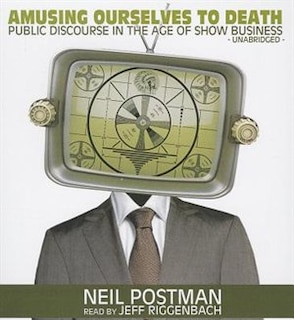 Amusing Ourselves To Death: Public Discourse In The Age Of Show Business