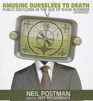 Amusing Ourselves To Death: Public Discourse In The Age Of Show Business