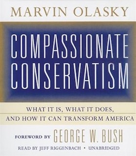 Compassionate Conservatism: What It Is, What It Does, And How It Can Transform America