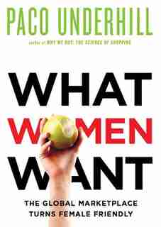 What Women Want: The Global Marketplace Turns Female-Friendly by Paco Underhill