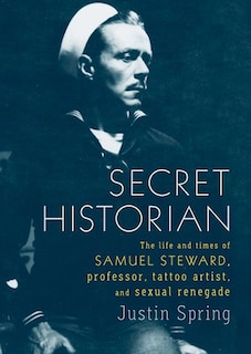 Secret Historian: The Life and Times of Samuel Steward, Professor, Tattoo Artist, and Sexual Renegade