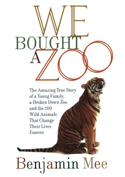 We Bought a Zoo: The Amazing True Story of a Young Family, a Broken-Down Zoo, and the 200 Wild Animals That Change Their Lives Forever